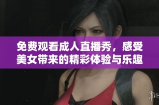 免费观看成人直播秀，感受美女带来的精彩体验与乐趣