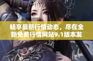 畅享最新行情动态，尽在全新免费行情网站9.1版本发布！