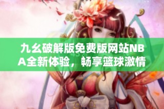 九幺破解版免费版网站NBA全新体验，畅享篮球激情与乐趣