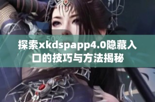 探索xkdspapp4.0隐藏入口的技巧与方法揭秘