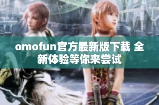 omofun官方最新版下载 全新体验等你来尝试