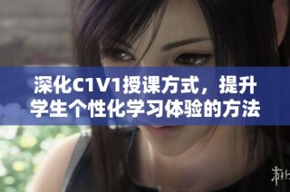 深化C1V1授课方式，提升学生个性化学习体验的方法探讨