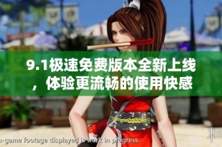 9.1极速免费版本全新上线，体验更流畅的使用快感