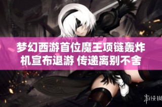 梦幻西游首位魔王项链轰炸机宣布退游 传递离别不舍之情
