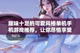 趣味十足的可爱风格单机手机游戏推荐，让你尽情享受快乐时光