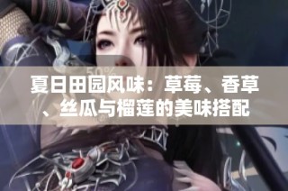 夏日田园风味：草莓、香草、丝瓜与榴莲的美味搭配
