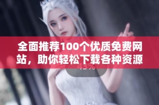 全面推荐100个优质免费网站，助你轻松下载各种资源
