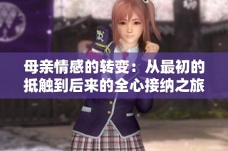 母亲情感的转变：从最初的抵触到后来的全心接纳之旅
