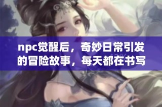 npc觉醒后，奇妙日常引发的冒险故事，每天都在书写新篇章