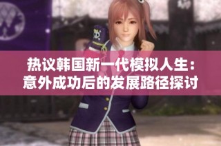 热议韩国新一代模拟人生：意外成功后的发展路径探讨