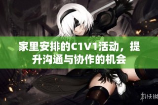 家里安排的C1V1活动，提升沟通与协作的机会