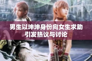 男生以坤坤身份向女生求助引发热议与讨论