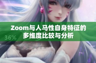 Zoom与人马性自身特征的多维度比较与分析