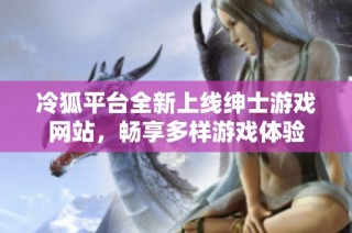 冷狐平台全新上线绅士游戏网站，畅享多样游戏体验