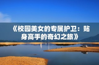 《校园美女的专属护卫：贴身高手的奇幻之旅》