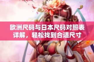 欧洲尺码与日本尺码对照表详解，轻松找到合适尺寸