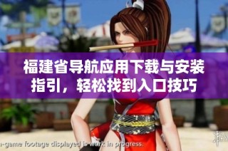 福建省导航应用下载与安装指引，轻松找到入口技巧