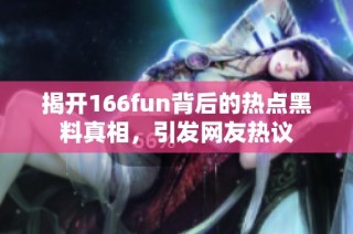 揭开166fun背后的热点黑料真相，引发网友热议