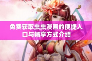 免费获取虫虫漫画的便捷入口与畅享方式介绍
