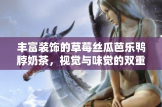 丰富装饰的草莓丝瓜芭乐鸭脖奶茶，视觉与味觉的双重盛宴