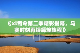 《xl司令第二季精彩揭幕，马赛时刻再续辉煌旅程》