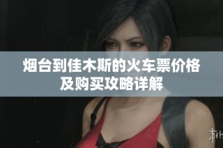 烟台到佳木斯的火车票价格及购买攻略详解