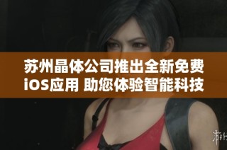 苏州晶体公司推出全新免费iOS应用 助您体验智能科技新生活