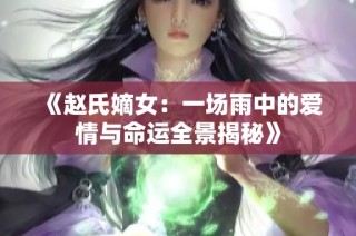 《赵氏嫡女：一场雨中的爱情与命运全景揭秘》