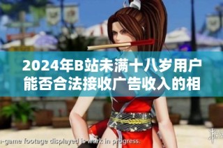 2024年B站未满十八岁用户能否合法接收广告收入的相关政策分析
