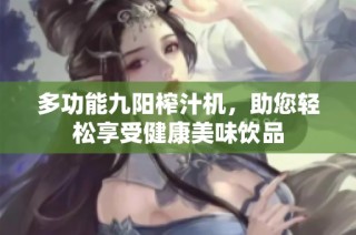多功能九阳榨汁机，助您轻松享受健康美味饮品
