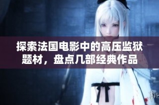 探索法国电影中的高压监狱题材，盘点几部经典作品