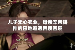儿子无心农业，母亲辛苦耕种的田地遭遇荒废困境