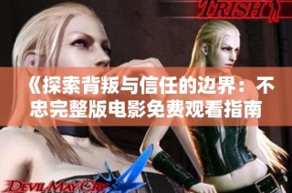 《探索背叛与信任的边界：不忠完整版电影免费观看指南》