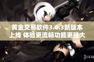 黄金交易软件3.0.3新版本上线 体验更流畅功能更强大