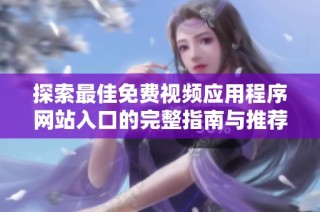 探索最佳免费视频应用程序网站入口的完整指南与推荐