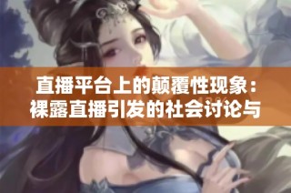 直播平台上的颠覆性现象：裸露直播引发的社会讨论与反思