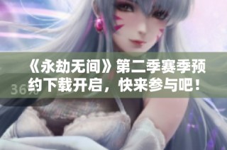 《永劫无间》第二季赛季预约下载开启，快来参与吧！