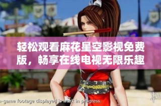 轻松观看麻花星空影视免费版，畅享在线电视无限乐趣