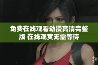 免费在线观看动漫高清完整版 在线观赏无需等待