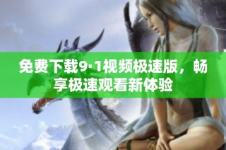免费下载9·1视频极速版，畅享极速观看新体验