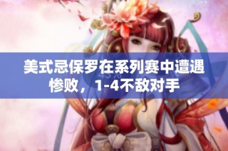 美式忌保罗在系列赛中遭遇惨败，1-4不敌对手