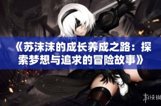 《苏沫沫的成长养成之路：探索梦想与追求的冒险故事》
