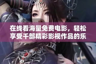在线看海量免费电影，轻松享受千部精彩影视作品的乐趣