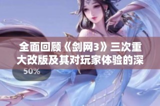 全面回顾《剑网3》三次重大改版及其对玩家体验的深远影响