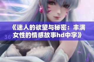 《迷人的欲望与秘密：丰满女性的情感故事hd中字》