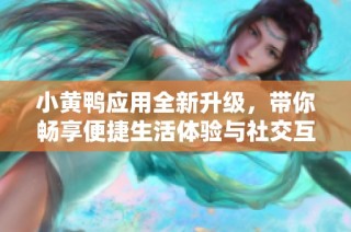 小黄鸭应用全新升级，带你畅享便捷生活体验与社交互动