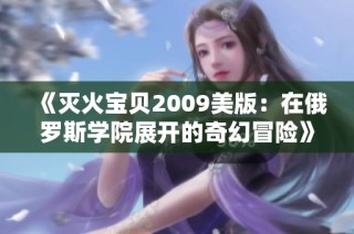 《灭火宝贝2009美版：在俄罗斯学院展开的奇幻冒险》