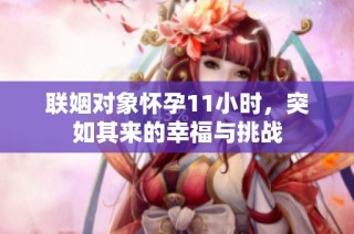 联姻对象怀孕11小时，突如其来的幸福与挑战