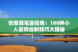 创意简笔画指南：108种小人姿势绘制技巧大揭秘