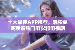 十大最佳APP推荐，轻松免费观看热门电影和电视剧